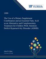 The Use of a Dietary Supplement Combination and an Essential Fatty Acid as an Alternative and Complementary Treatment for Children With Attention Deficit Hyperactivitiy Disorder 0530001128 Book Cover