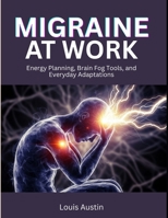 Migraine at Work: Energy Planning, Brain Fog Tools, and Everyday Adaptation B0H2B8M9F8 Book Cover