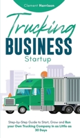 Trucking Business Startup: Step-by-Step Guide to Start, Grow and Run Your Own Trucking Company in as Little as 30 Days 180421213X Book Cover