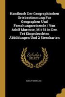 Handbuch Der Geographischen Ortsbestimmung Fur Geographen Und Forschungsreisende / Von Adolf Marcuse, Mit 54 in Den Tet Eingedruckten Abbildungen Und 2 Sternkarten 1021333131 Book Cover