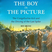 The Boy in the Picture: The Craigellachie Kid and the Driving of the Last Spike 1554887879 Book Cover