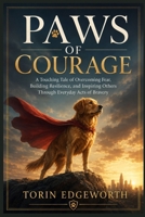 PAWS OF COURAGE: A Touching Tale of Overcoming Fear, Building Resilience, and Inspiring Others Through Everyday Acts of Bravery B0H6SYTL4C Book Cover