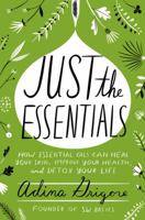 Just the Essentials: How Essential Oils Can Heal Your Skin, Improve Your Health, and Detox Your Life 0062448919 Book Cover