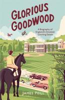 Glorious Goodwood: A Biography of England's Greatest Sporting Estate 1472128257 Book Cover