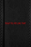 Don't Do Me Like That: All Purpose 6x9 Blank Lined Notebook Journal Way Better Than A Card Trendy Unique Gift Black Texture Petty 1706463111 Book Cover