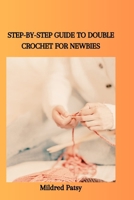STEP-BY-STEP GUIDE TO DOUBLE CROCHET FOR NEWBIES B0CN3DJBK4 Book Cover