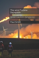 The wind Turbine Deception: How Green Energy Became a Big Business Scam B0DTK2X277 Book Cover