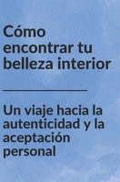 Cómo encontrar tu belleza interior: Un viaje hacia la autenticidad y la aceptación personal (Spanish Edition) B0CMXDGPPN Book Cover