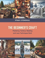 The Beginner’s Craft: Mastering Tambour Beading and Lace Techniques Book B0CTKWR8JB Book Cover
