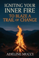 Igniting Your Inner Fire To Blaze a Trail of Change B0FSD12HB8 Book Cover