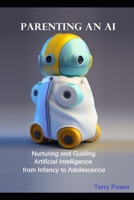 Parenting An AI: Nurturing and Guiding Artificial Intelligence from Infancy to Adolescence B0CCCHZKQ5 Book Cover