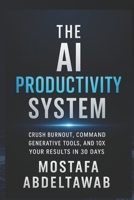 The AI Productivity System: Crush Burnout, Command Generative Tools, and 10X Your Results in 30 Days (The AI Empowerment Series: Practical Guides for Growth & Income) B0FK1SX6ZP Book Cover