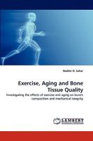 Exercise, Aging and Bone Tissue Quality: Investigating the effects of exercise and aging on bone's composition and mechanical integrity 3838366425 Book Cover
