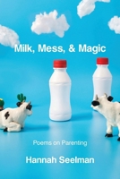 Milk, Mess, & Magic: Poems on Parenting B0GT9DYV97 Book Cover