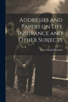 Addresses and Papers on Life Insurance and Other Subjects 1240139330 Book Cover
