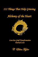 111 Things That Help Grieving: Alchemy of the Heart: Love Loss Grief Transformation Eternal Love 0692707530 Book Cover