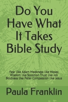 Do You Have What It Takes Bible Study: Fear like Adam Meekness like Moses Wisdom like Solomon Trust like Job Boldness like Peter Compassion like Jesus B088K718RW Book Cover