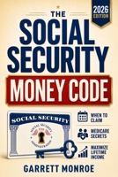 The Social Security Money Code: How to Choose the Right Time to Claim, Avoid Costly Medicare & Tax Mistakes + Maximize Every Dollar of Retirement Income You’ve Earned B0HFT4JMCN Book Cover