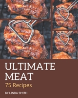 75 Ultimate Meat Recipes: Greatest Meat Cookbook of All Time B08PX93XL5 Book Cover