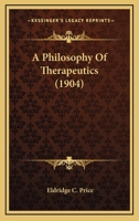 A Philosophy of Therapeutics: The Foundation of Which Rests Upon the Two Postulates: First, That It Is the Human Organism That Is the Active Factor in the Healing of the Sick, and Not Drugs, and Secon 101514814X Book Cover