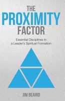 The Proximity Factor: Essential Disciplines in a Leader's Spiritual Formation 1500536628 Book Cover