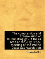 The compression and transmission of illuminating gas. A thesis read at the July, 1905, meeting of th 1115604589 Book Cover