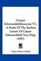 Corpus Schwenckfeldianorum V1: A Study Of The Earliest Letters Of Caspar Schwenckfeld Von Ossig 1168165474 Book Cover