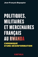 Politiques, militaires et mercenaires français au Rwanda. Chronique d'une désinformation 2811111255 Book Cover