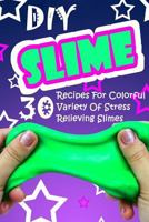 DIY Slime: 30 Recipes For Colorful Variety Of Stress Relieving Slimes: (Fluffy Slimes, Glowing Slimes, No Borax Slimes, No Glue S 1981219056 Book Cover