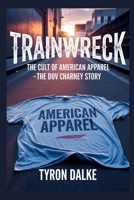 Trainwreck: The Cult of American Apparel - The Dov Charney Story B0FD8D4FY9 Book Cover