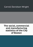 The Social, Commercial, and Manufacturing Statistics of the City of Boston, from the United States Census Returns for 1880, and from Original Sources, with an Account of the Railroad and Shipping Faci 135588330X Book Cover