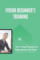 Fiverr Beginner’s Training: The 4-Step Process To Make Money On Fiverr: System To Make Money From Product Launches B09CRTXLZR Book Cover