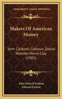 Makers Of American History: John Caldwell Calhoun, Daniel Webster, Henry Clay 1120639921 Book Cover