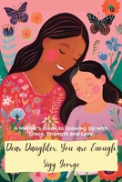 Dear Daughter, You Are Enough: A Mother's Guide to Growing Up with Grace, Strength and Love B0G1CJQWZK Book Cover
