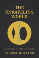 The Unraveling World : Geopolitics Without Restraint B0GSTQNRJ8 Book Cover