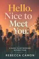 Hello. Nice To Meet You.: A Guide To Networking Without Fear B0HCKYQPQX Book Cover