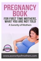 Pregnancy Book: For First Time Mothers, What You Are Not Told 1502342790 Book Cover