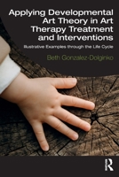 Applying Developmental Art Theory in Art Therapy Treatment and Interventions: Illustrative Examples Through the Life Cycle 0367858975 Book Cover