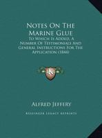 Notes On The Marine Glue: To Which Is Added, A Number Of Testimonials And General Instructions For The Application 1378582187 Book Cover