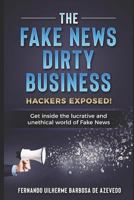 The Fake News Dirty Business: Hackers exposed! Get inside the lucrative and unethical world of Fake News 1980809658 Book Cover