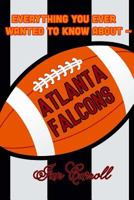 Everything You Ever Wanted to Know About Atlanta Falcons 1981386521 Book Cover