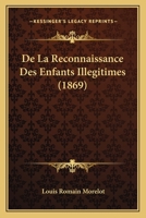 De La Reconnaissance Des Enfants Illégitimes Suivant Le Code Napoléon: Mis D'accord Avec Lui-Même 1144969999 Book Cover