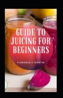 Guide To Juicing For Beginners B09DJ4XDMS Book Cover