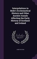 Interpolations in Bede's Ecclesiastical History and Other Ancient Annals Affecting the Early History of Scotland and Ireland 1146766335 Book Cover