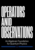 Operators and Observations: An Algebraic Foundation for Quantum Physics B0GXPC5DQ9 Book Cover