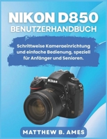 Nikon D850 Benutzerhandbuch: Schrittweise Kameraeinrichtung und einfache Bedienung, speziell für Anfänger und Senioren. (German Edition) B0GP798V54 Book Cover