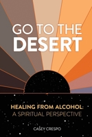 Go to the Desert - Healing from Alcohol: A Spiritual Perspective B0FNH2G733 Book Cover