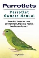 Parrotlets. Parrotlet Owners Manual. Parrotlet Book for Care, Environment, Training, Health, Feeding and Costs 178865059X Book Cover