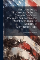 Histoire De La Louisiane Et De La Cession De Cette Colonie Par La France Aux Ã tats-Unis De L'amÃ(c)rique Septentrionale (French Edition) 1023909065 Book Cover