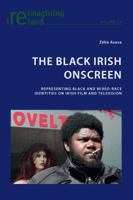 The Black Irish Onscreen: Representing Black and Mixed-Race Identities on Irish Film and Television 3034308396 Book Cover